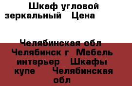 Шкаф угловой зеркальный › Цена ­ 4 900 - Челябинская обл., Челябинск г. Мебель, интерьер » Шкафы, купе   . Челябинская обл.